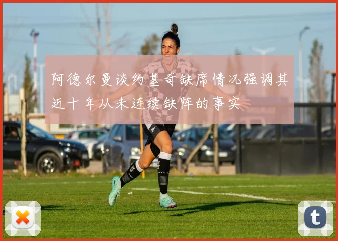阿德尔曼谈约基奇缺席情况强调其近十年从未连续缺阵的事实
