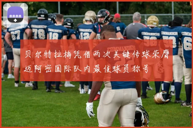 贝尔特拉梅凭借两次关键传球荣膺迈阿密国际队内最佳球员称号