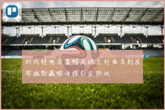 科内特绝杀盖帽庆祝上封面马刺发布幽默赢球海报引发热议