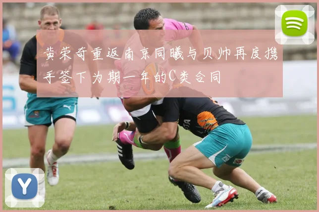 黄荣奇重返南京同曦与贝帅再度携手签下为期一年的C类合同