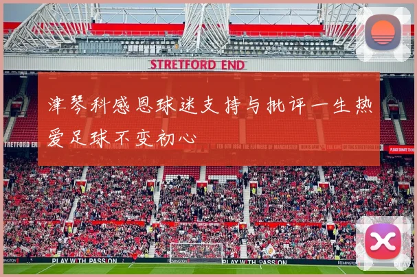 津琴科感恩球迷支持与批评一生热爱足球不变初心