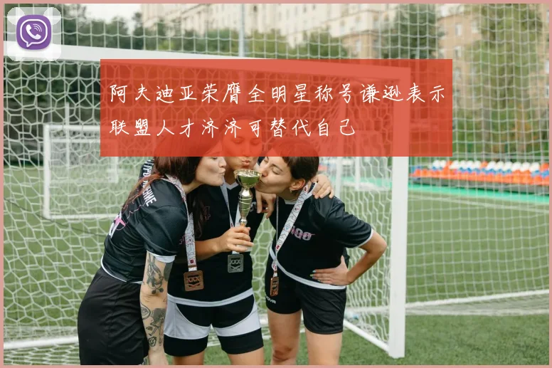 阿夫迪亚荣膺全明星称号谦逊表示联盟人才济济可替代自己