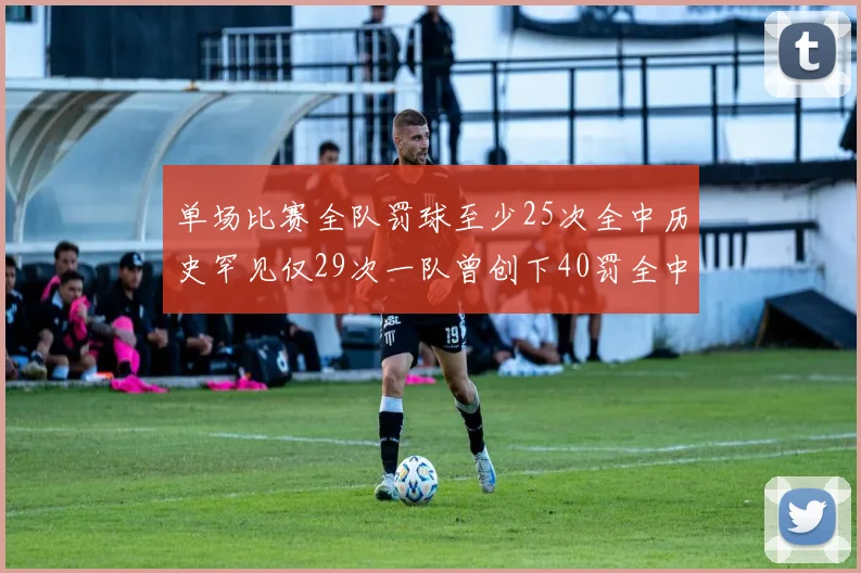 单场比赛全队罚球至少25次全中历史罕见仅29次一队曾创下40罚全中的纪录
