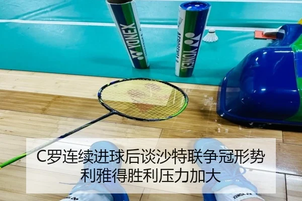 C罗连续进球后谈沙特联争冠形势 利雅得胜利压力加大（EMCSPORTS）